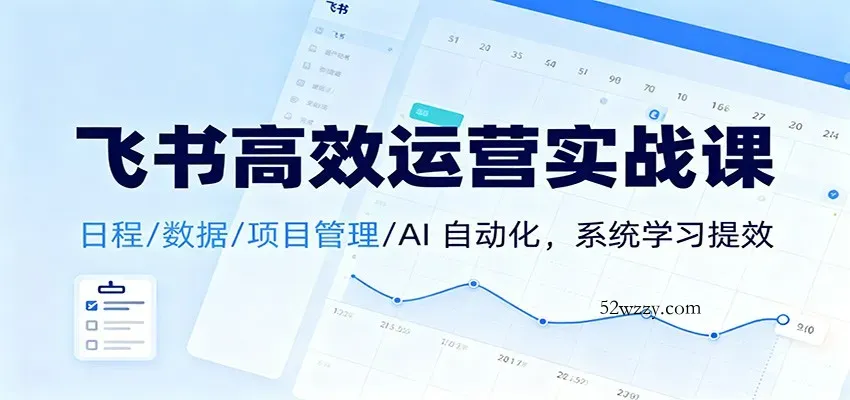 飞书高效运营实战课：日程/数据/项目管理/AI 自动化，系统学习提效-微众资源