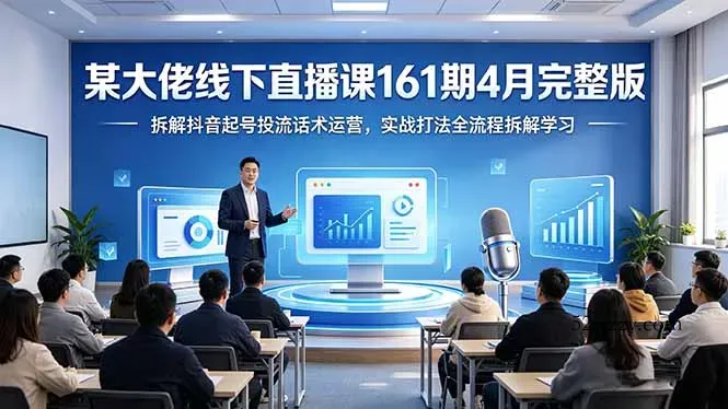 某大佬线下直播课161期4月完整版，拆解抖音起号投流话术运营，实战打法全流程拆解学习-微众资源