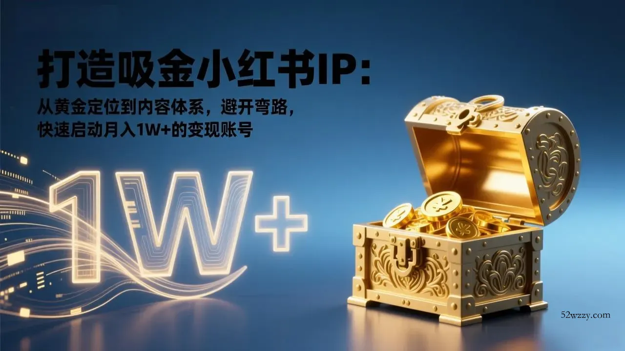 打造吸金小红书IP：从黄金定位到内容体系，避开弯路，快速启动月入1W+的变现账号-微众资源