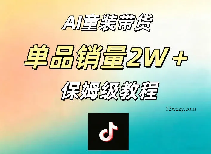 AI童装带货赛道，一部手机就可以操作，单品销量2w+【手把手教程】-微众资源