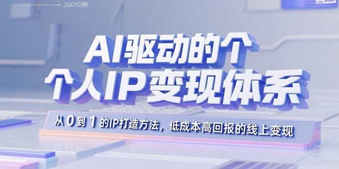 AI驱动的个人IP变现体系：从0到1的IP打造方法，低成本高回报的线上变现-微众资源