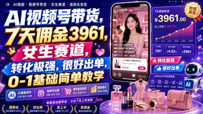 AI视频号带货，7天佣金3961，女生赛道，转化极强，很好出单，0-1基础简单教学-微众资源