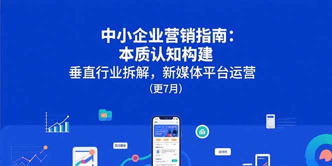 中小企业营销指南：本质认知构建，垂直行业拆解，新媒体平台运营(更7月-微众资源