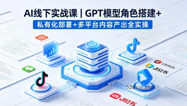 AI线下实战课，GPT模型角色搭建+私有化部署+多平台内容产出全实操-微众资源