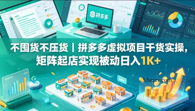 不囤货不压货｜拼多多虚拟项目干货实操，矩阵起店实现被动日入1K+【揭秘】-微众资源