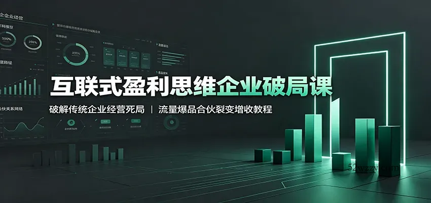 互联式盈利思维企业破局课：破解传统企业经营死局，流量爆品合伙裂变增收教程-微众资源