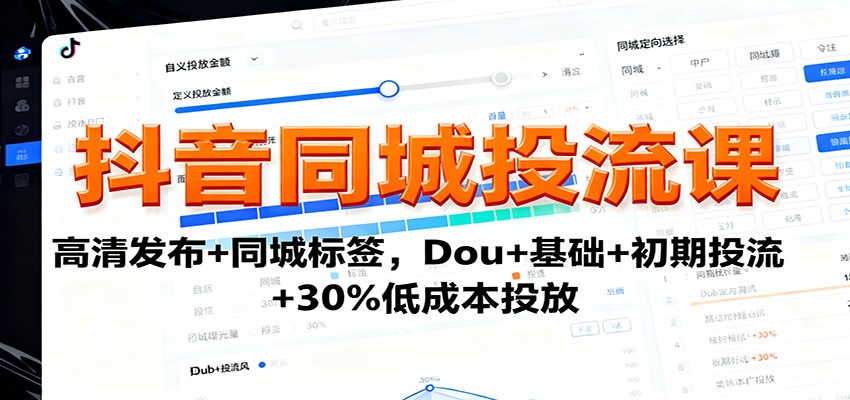 抖音同城投流课：高清发布+同城标签，Dou+基础+初期投流+30%低成本投放-微众资源