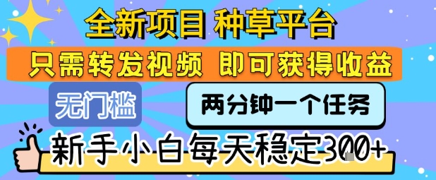 全新项目 种草平台 只需要转发任务视频 即可获得收益 新手小白每天稳定3张+【揭秘】-微众资源