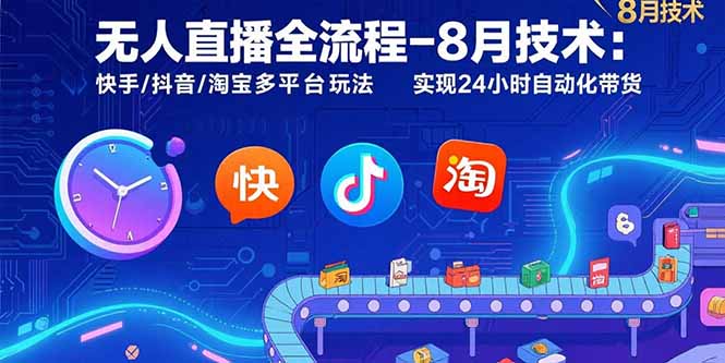 无人直播全流程-8月技术：快手/抖音/淘宝多平台玩法 实现24小时自动化带货-微众资源