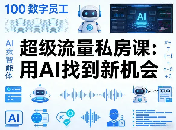 你的AI数字员工100个智能体，超级流量私房课，用AI找到新机会-微众资源