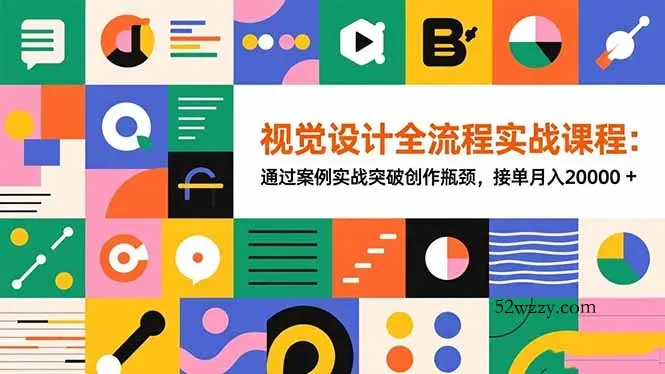 视觉设计全流程实战课程：通过案例实战突破创作瓶颈，接单月入20000+-微众资源