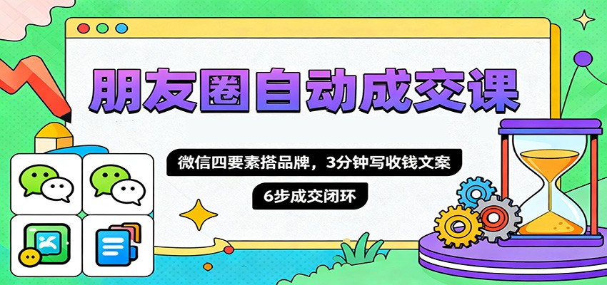 朋友圈自动成交课，微信四要素搭品牌，3分钟写收钱文案，6步成交闭环-微众资源