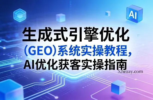 生成式引擎优化(GEO)系统实操教程，AI优化获客实操指南-微众资源