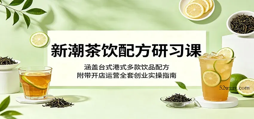 新潮茶饮配方研习课：涵盖台式港式多款饮品配方，附带开店运营全套创业实操指南-微众资源