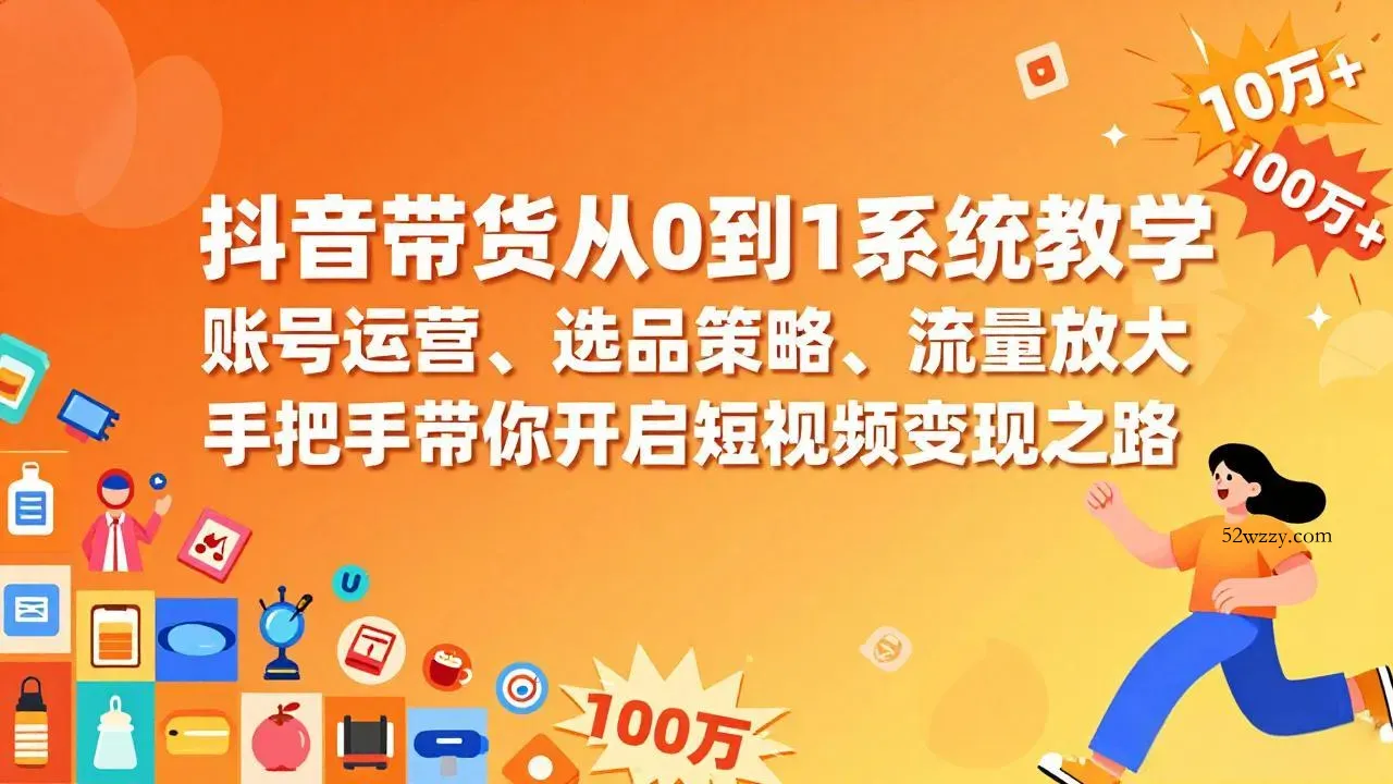 抖音带货从0到1系统教学，账号运营、选品策略、流量放大，手把手带你开启短视频变现之路-微众资源