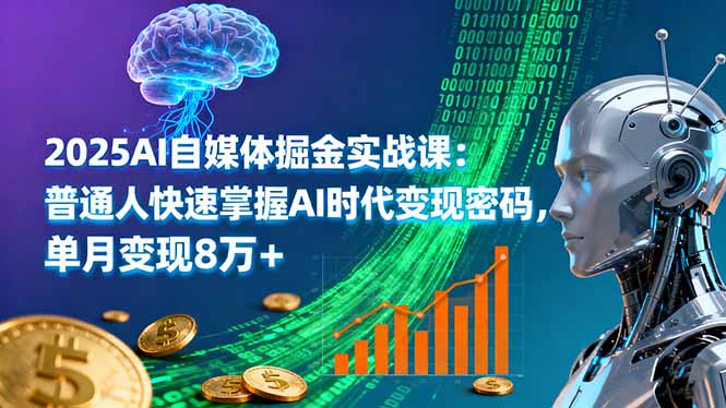 2025AI自媒体掘金实战课：普通人快速掌握AI时代变现密码，单月变现8万+-微众资源