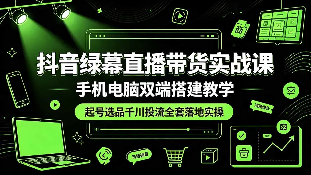 抖音绿幕直播带货实战课，手机电脑双端搭建教学，起号选品千川投流全套落地实操-微众资源