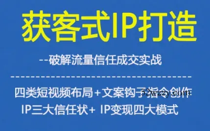 获客型IP打造，破解流量信任成，四类短视频布局+文案钩子指令创作IP三大信任状+IP变现四大模式-微众资源