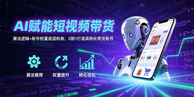 AI赋能短视频带货：算法逻辑+账号权重底层机制，0到1打造高转化带货账号-微众资源