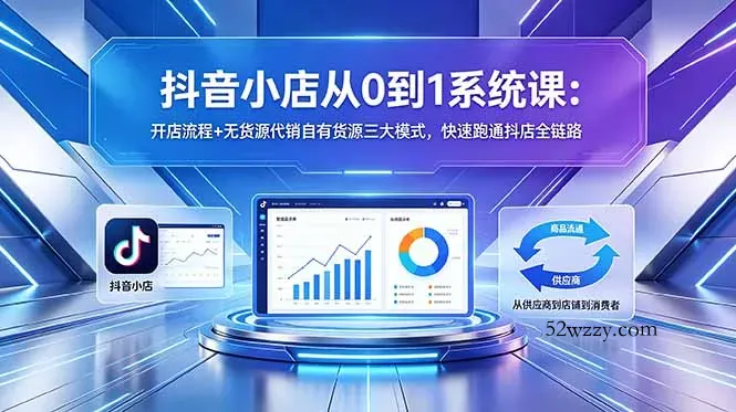 抖音小店从0到1系统课：开店流程+无货源代销自有货源三大模式，快速跑通抖店全链路-微众资源
