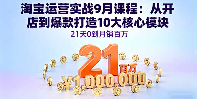 淘宝运营实战9月课程：从开店到爆款打造10大核心模块，21天0到月销百万-微众资源