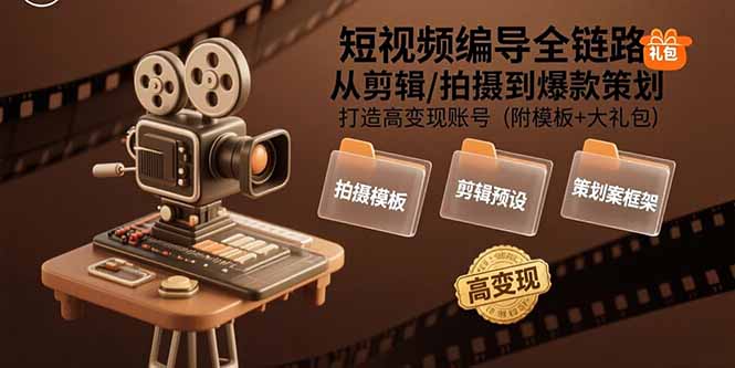 短视频编导全链路：从剪辑/拍摄到爆款策划,打造高变现账号(附模板+大礼包-微众资源