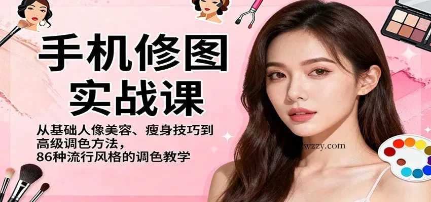手机修图实战课，从基础人像美容、瘦身技巧到高级调色方法，86种流行风格的调色教学-微众资源