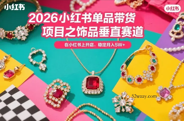 2026小红书单品带货项目之饰品垂直赛道，潮在小红书上开店，稳定月入5W+(更新0401)-微众资源