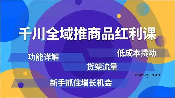 千川全域推商品红利课，功能详解、低成本撬动、货架流量，新手抓住增长机会-微众资源