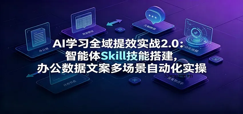 AI学习全域提效实战2.0：智能体Skill技能搭建，办公数据文案多场景自动化实操-微众资源