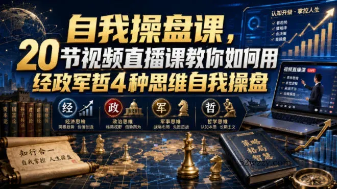 自我操盘课，20节视频直播课教你如何用经政军哲4种思维自我操盘-微众资源