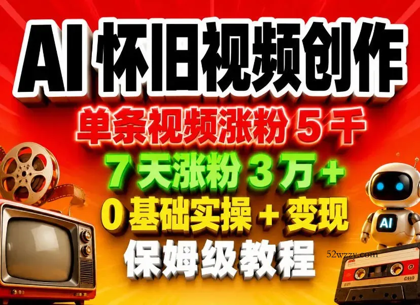 AI怀旧视频创作，单条视频涨粉5千，7天涨粉3W+，0基础实操+变现保姆级教程-微众资源