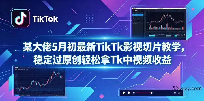 某大佬5月初最新TikTk影视切片教学，稳定过原创轻松拿Tk中视频收益-微众资源