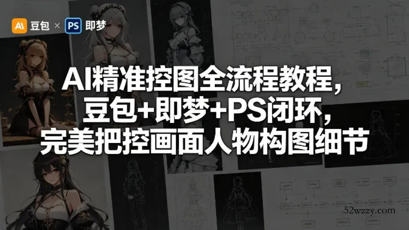 AI精准控图全流程教程，豆包+即梦+PS闭环，完美把控画面人物构图细节-微众资源