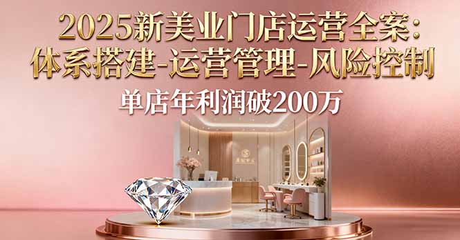 2025新美业门店运营全案：体系搭建-运营管理-风险控制，单店年利润破200万-微众资源