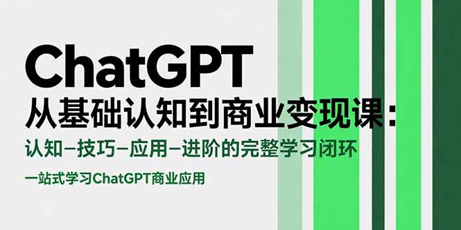ChatGPT从基础认知到商业变现课：认知-技巧-应用-进阶的完整学习闭环-微众资源