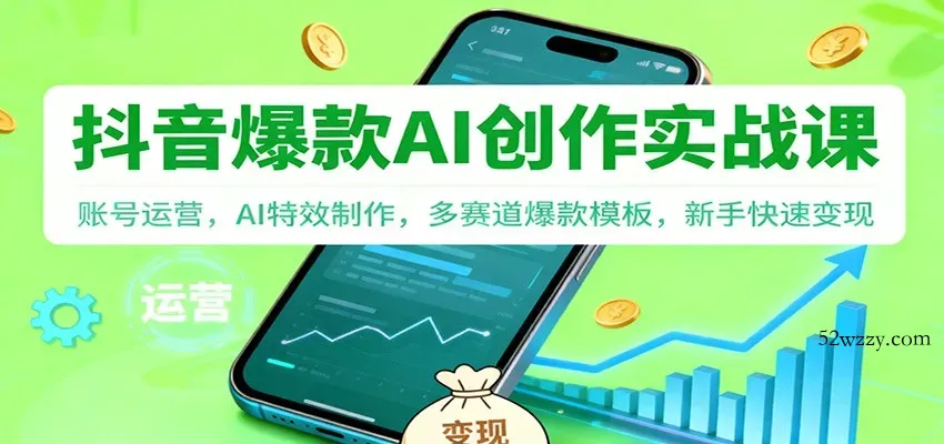 抖音AI爆款创作实战课：账号运营，AI特效制作，多赛道爆款模板，新手快速变现-微众资源