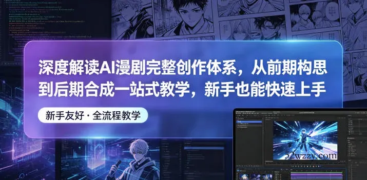 深度解读AI漫剧完整创作体系，从前期构思到后期合成一站式教学，新手也能快速上手-微众资源