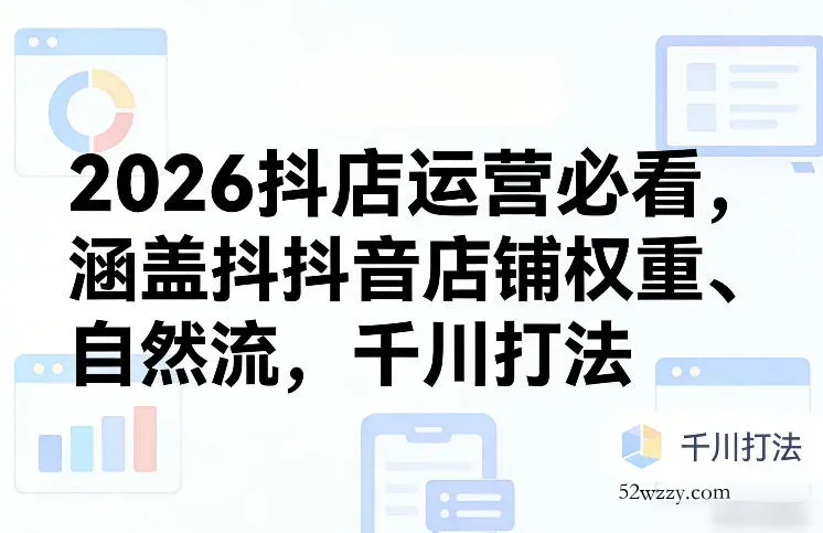 2026抖店运营必看,涵盖抖音店铺权重、自然流,千川打法