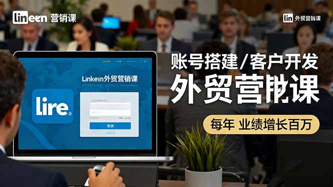LinkedIn外贸营销课：账号搭建/客户开发/成交转化，年业绩增长百万+-微众资源