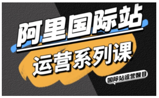 阿里国际站运营系列课，涵盖精准引流、直通车与全站推实战SOP，搭配AI效率工具包与高阶增长玩法-微众资源