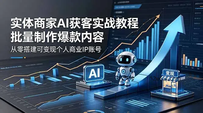 实体商家AI获客实战教程：批量制作爆款内容，从零搭建可变现个人商业IP账号-微众资源
