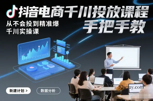 抖音电商千川投放课程，从不会投到精准爆，千川实操课，手把手教-微众资源