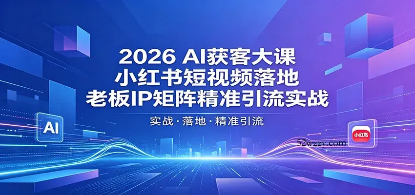 2026AI获客大课：小红书短视频落地，老板IP矩阵精准引流实战-微众资源