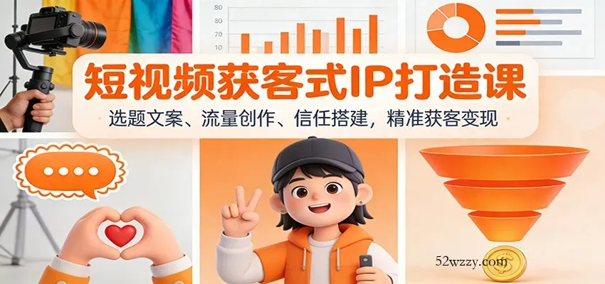 短视频获客式IP打造课：选题文案、流量创作、信任搭建，精准获客变现-微众资源