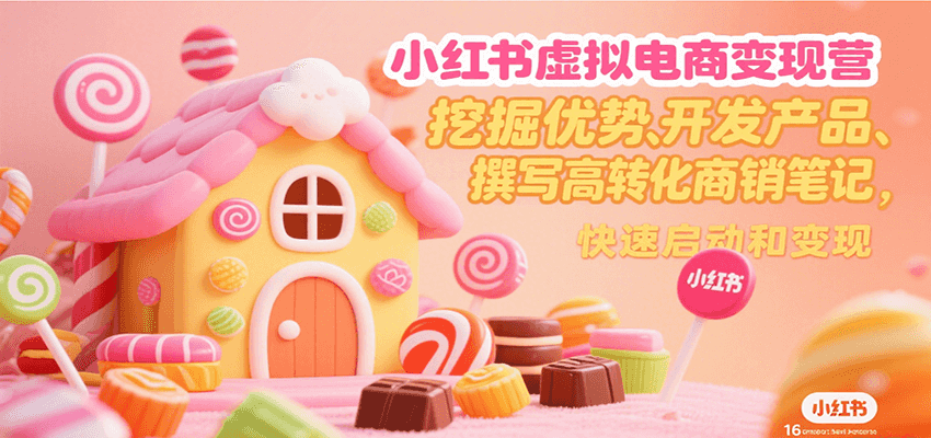 小红书虚拟电商变现营，挖掘优势、开发产品、撰写高转化商销笔记，快速启动和变现-微众资源