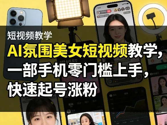 AI氛围美女短视频教学，一部手机零门槛上手，快速起号涨粉-微众资源