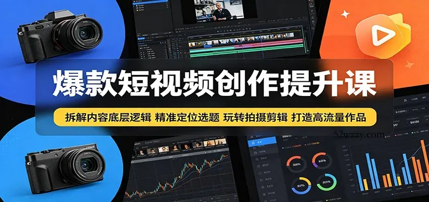 爆款短视频创作提升课：拆解内容底层逻辑，精准定位选题玩转拍摄剪辑打造高流量作品-微众资源