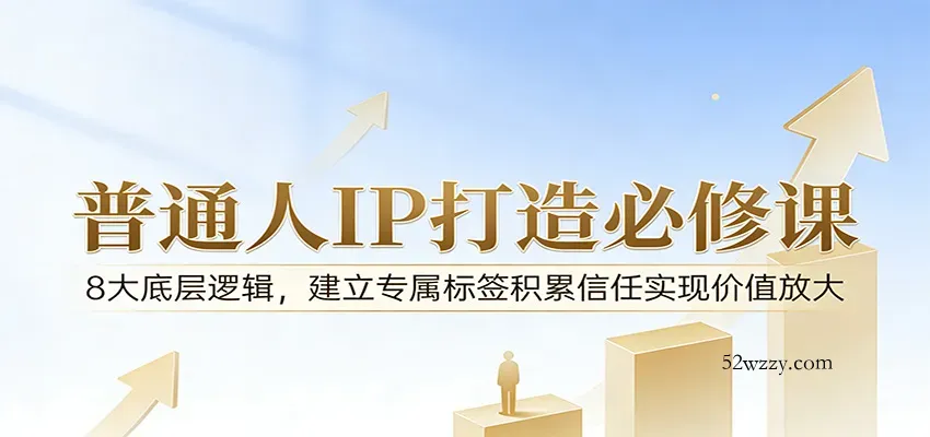 付费文章：普通人IP打造必修课，8大底层逻辑，建立专属标签积累信任实现价值放大-微众资源