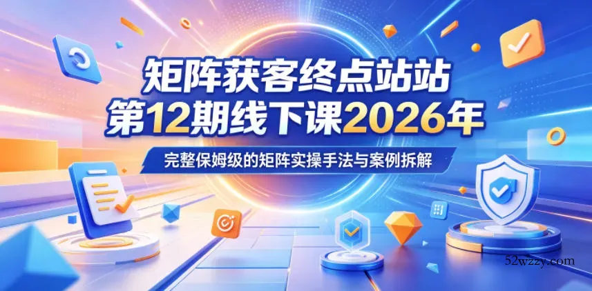 矩阵获客终点站第12期线下课2026年5月22-23号，完整保姆级的矩阵实操手法与案例拆解-微众资源